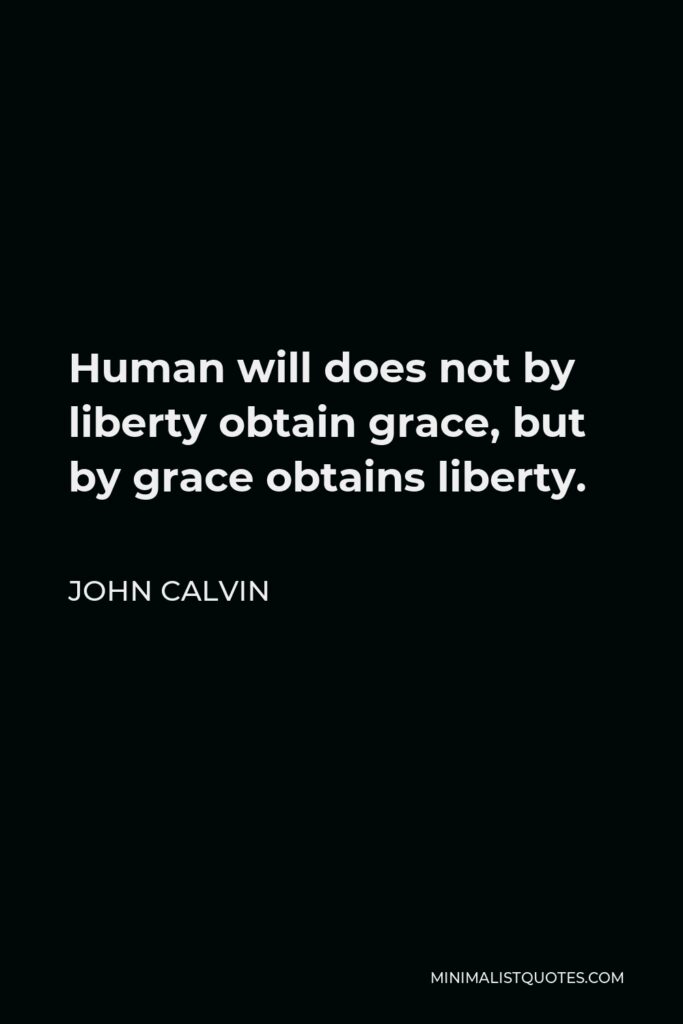 John Calvin Quote - Human will does not by liberty obtain grace, but by grace obtains liberty.