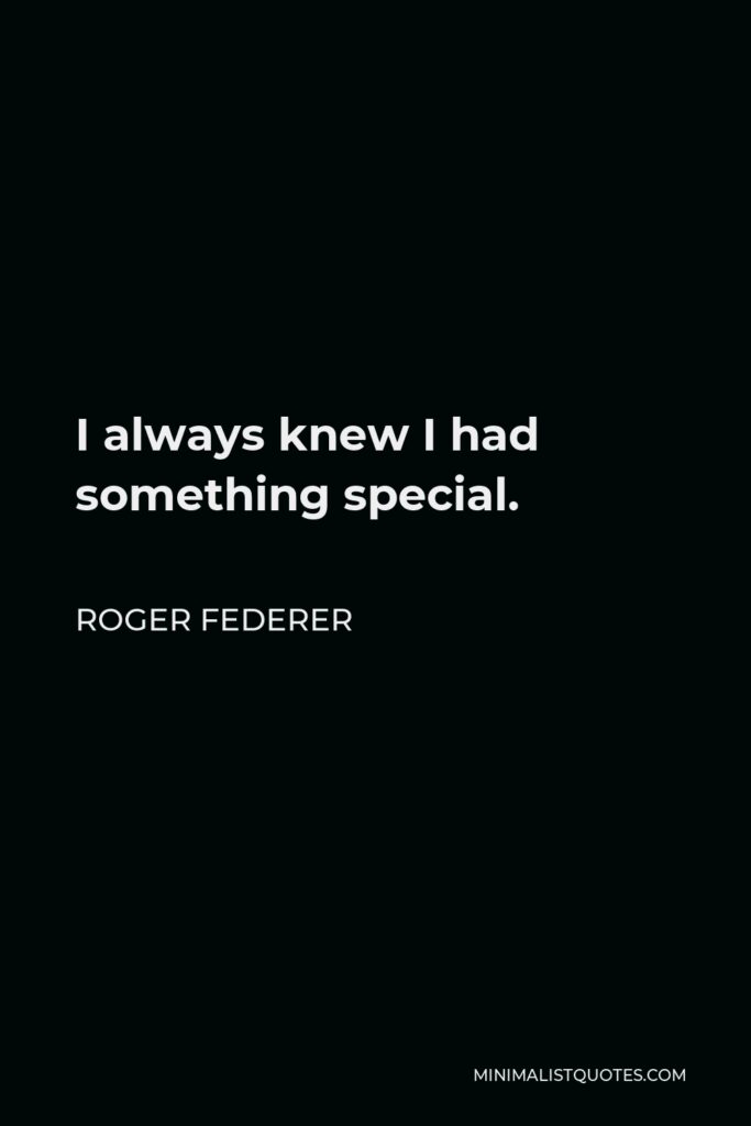 Roger Federer Quote - I always knew I had something special.