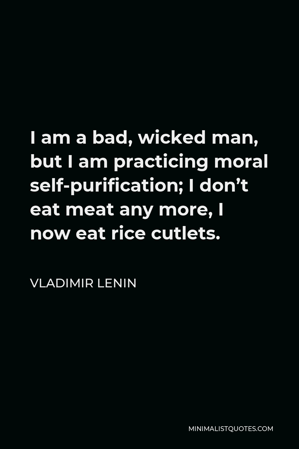 Vladimir Lenin Quote - I am a bad, wicked man, but I am practicing moral self-purification; I don’t eat meat any more, I now eat rice cutlets.