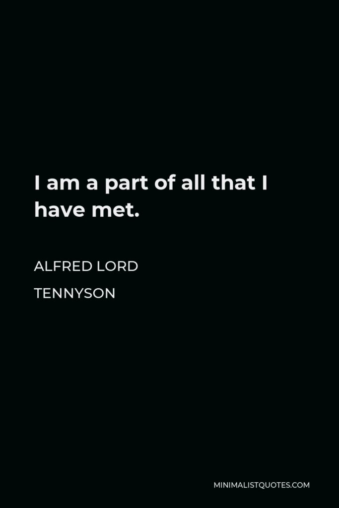 Alfred Lord Tennyson Quote - I am a part of all that I have met.