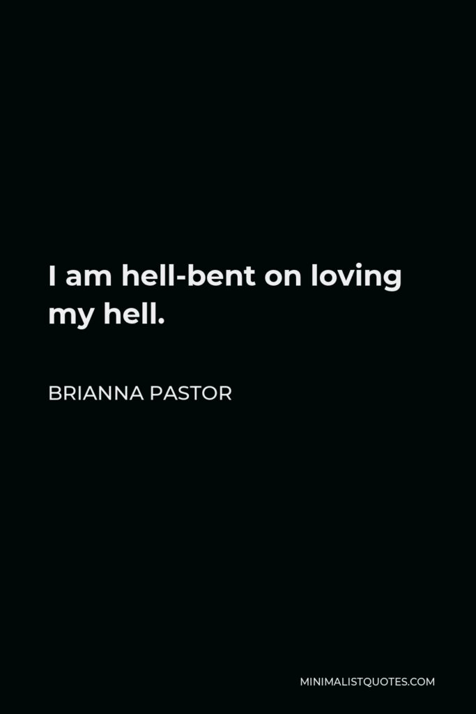Brianna Pastor Quote - I am hell-bent on loving my hell.
