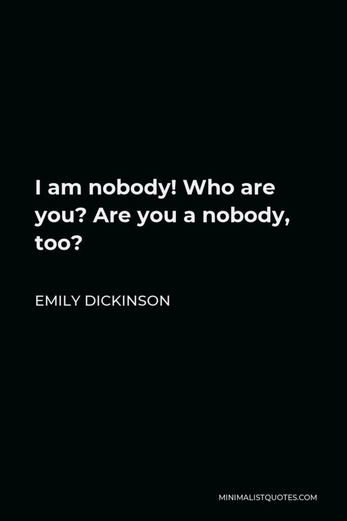 Emily Dickinson Quote - I am nobody! Who are you? Are you a nobody, too?