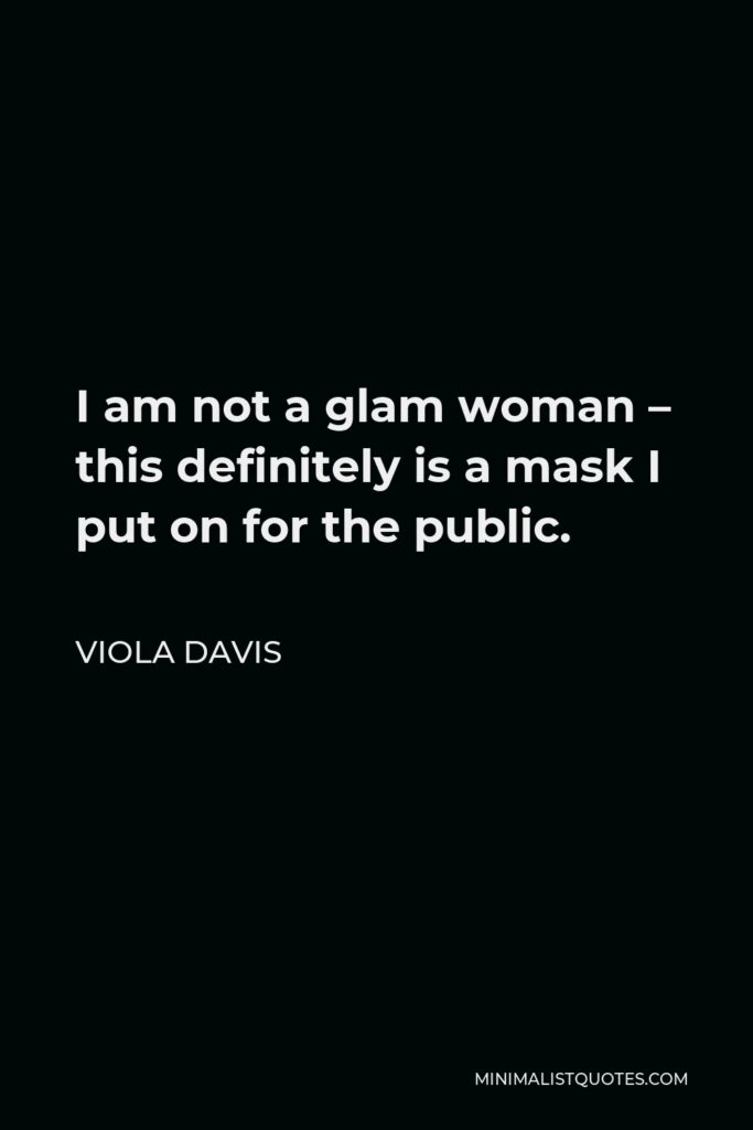 Viola Davis Quote - I am not a glam woman – this definitely is a mask I put on for the public.