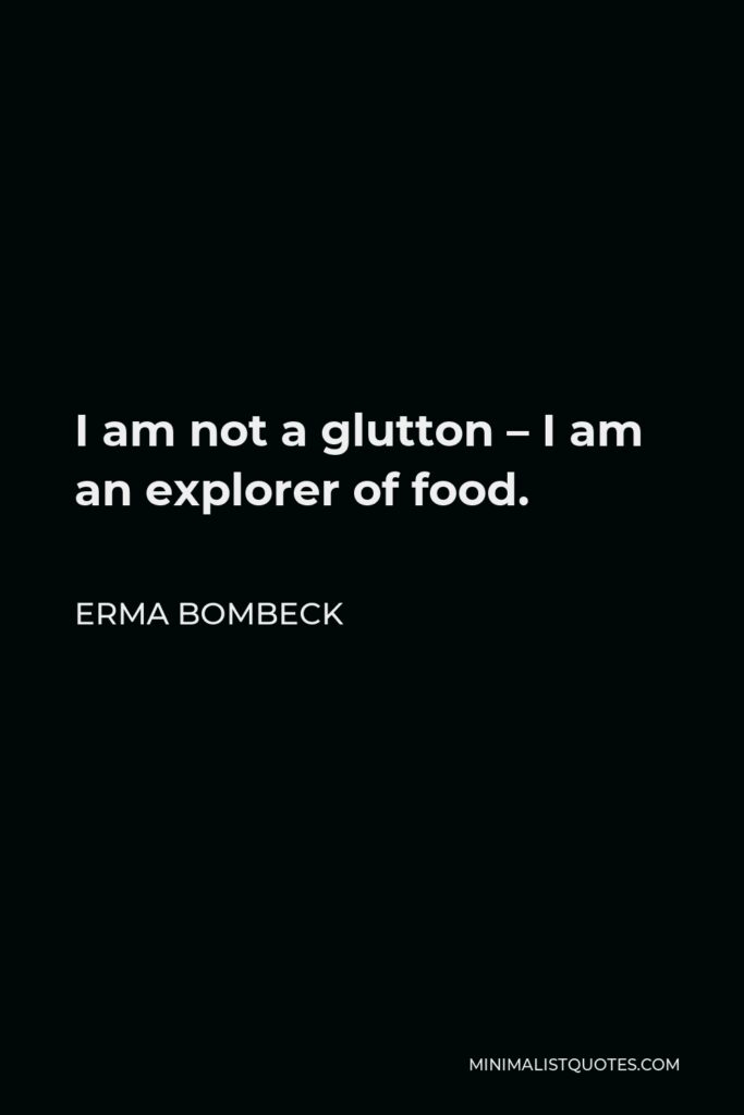 Erma Bombeck Quote - I am not a glutton – I am an explorer of food.