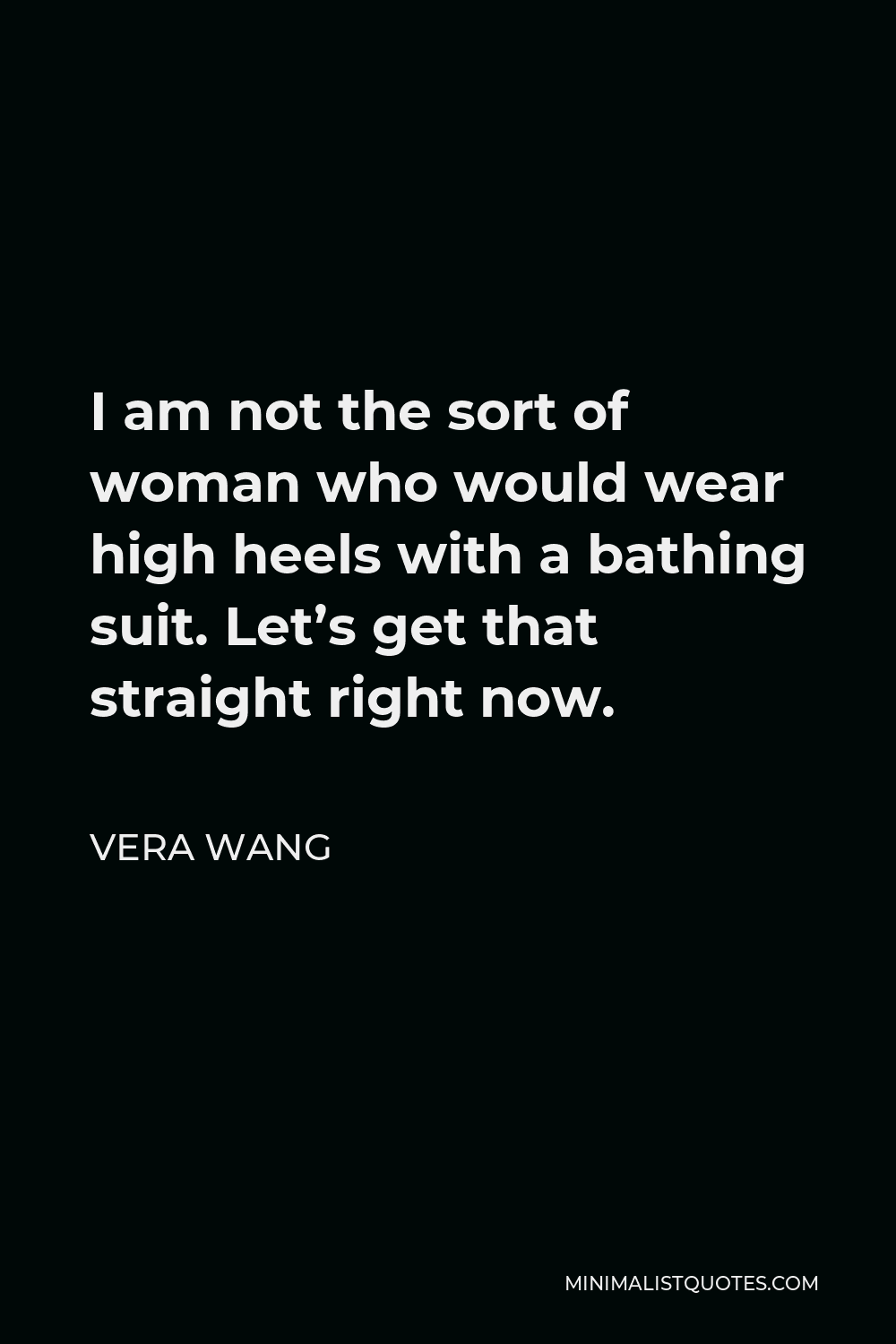 Vera Wang Quote - I am not the sort of woman who would wear high heels with a bathing suit. Let’s get that straight right now.