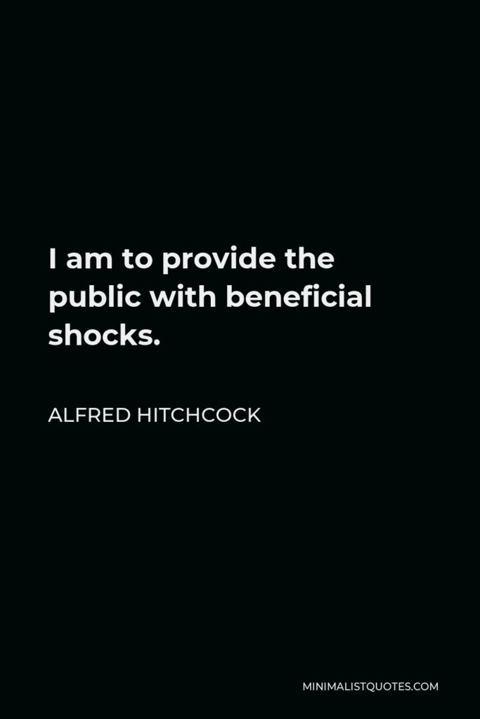 Alfred Hitchcock Quote - I am to provide the public with beneficial shocks.