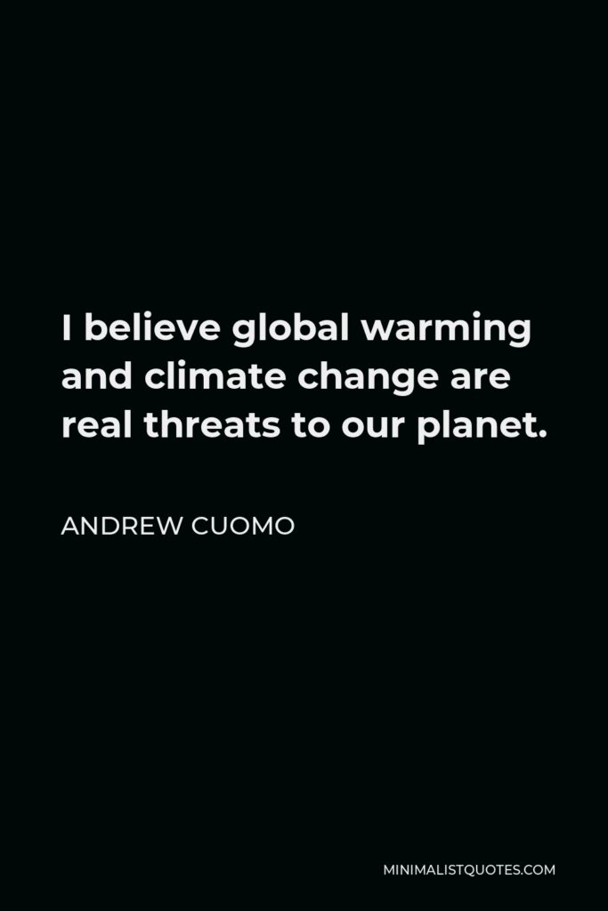 Andrew Cuomo Quote - I believe global warming and climate change are real threats to our planet.
