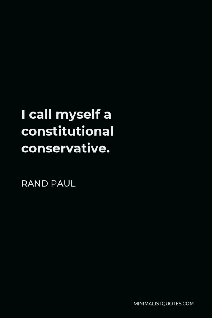 Rand Paul Quote - I call myself a constitutional conservative.
