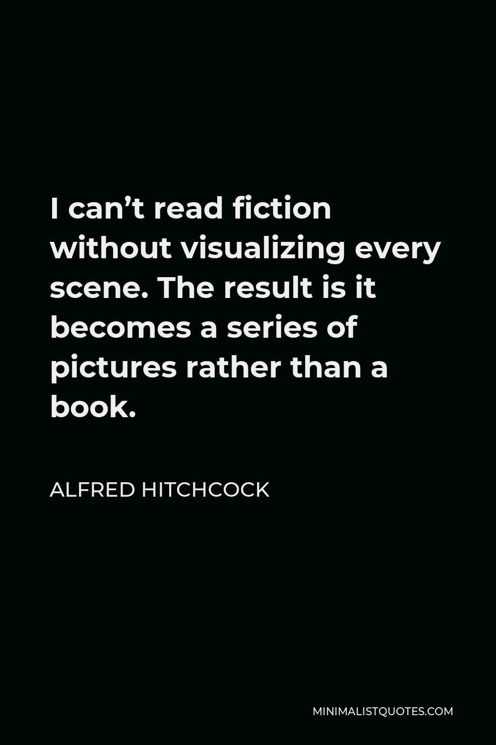 Alfred Hitchcock Quote - I can’t read fiction without visualizing every scene. The result is it becomes a series of pictures rather than a book.
