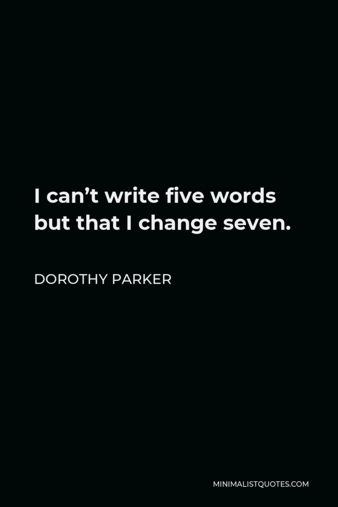 Dorothy Parker Quote - I can’t write five words but that I change seven.