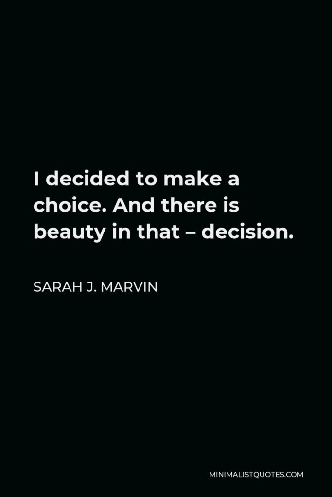 Sarah J. Marvin Quote - I decided to make a choice. And there is beauty in that – decision.