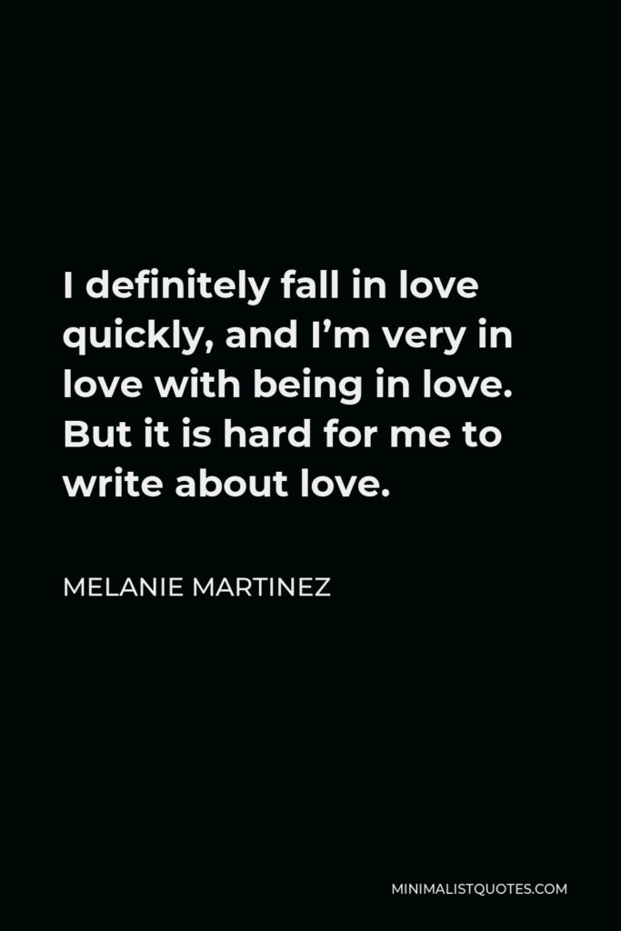 Melanie Martinez Quote - I definitely fall in love quickly, and I’m very in love with being in love. But it is hard for me to write about love.