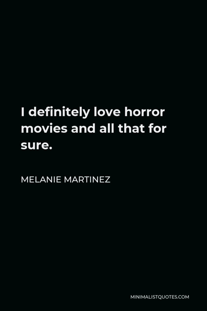 Melanie Martinez Quote - I definitely love horror movies and all that for sure.