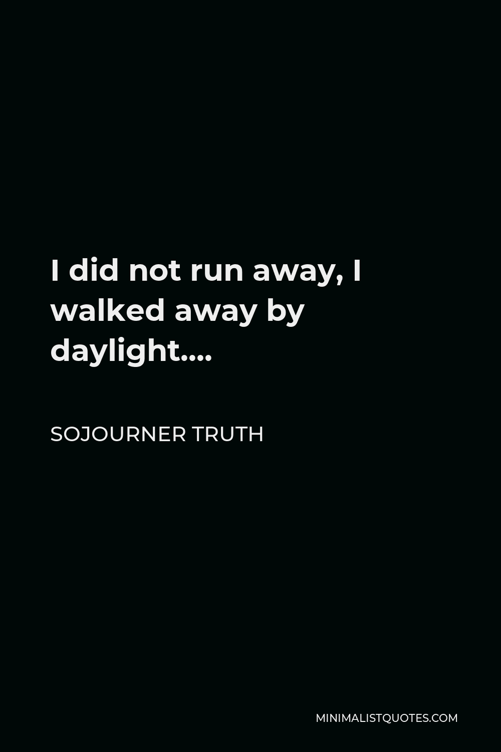 Sojourner Truth Quote - I did not run away, I walked away by daylight….