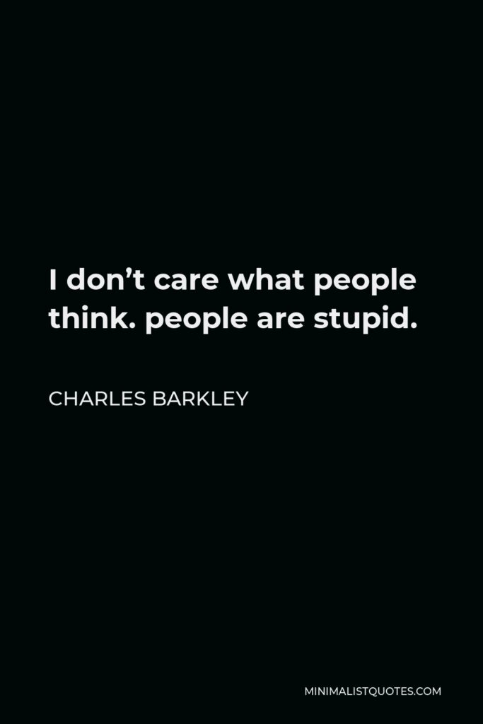 Charles Barkley Quote - I don’t care what people think. people are stupid.