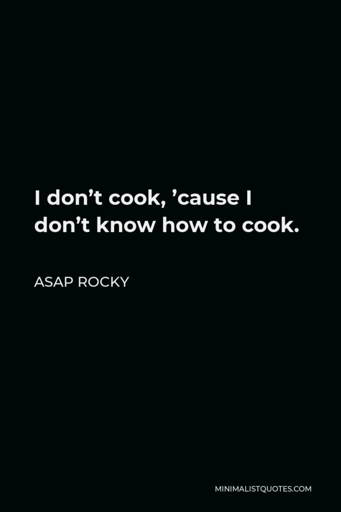 ASAP Rocky Quote - I don’t cook, ’cause I don’t know how to cook.