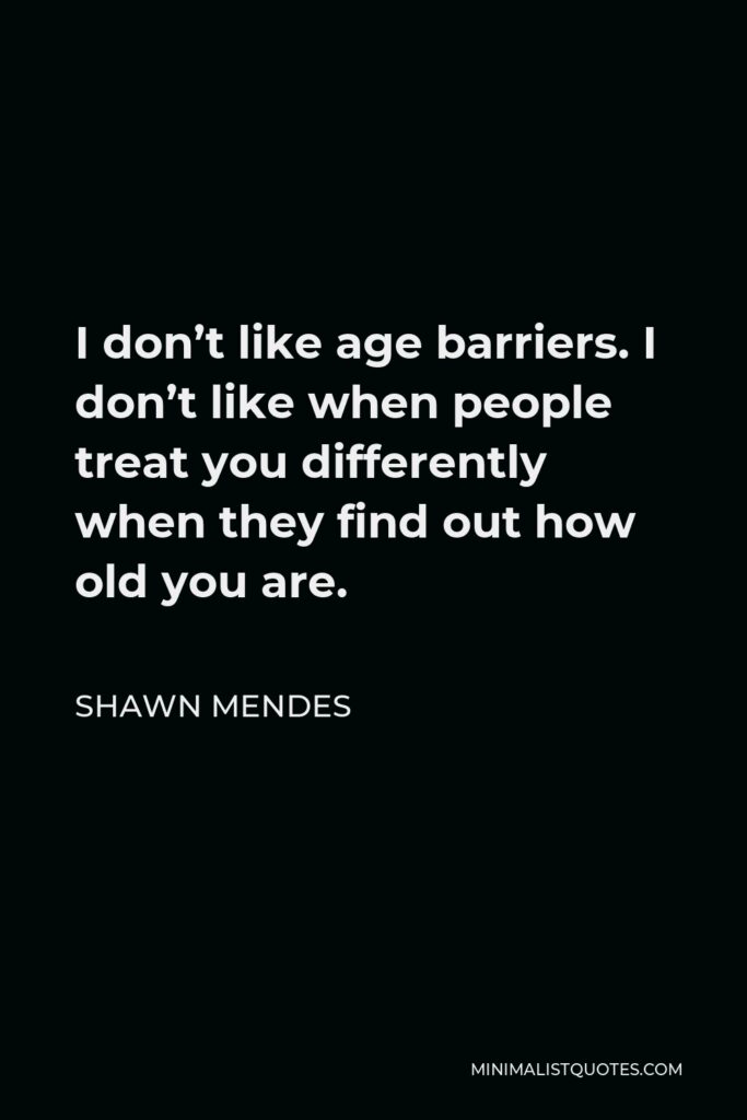 Shawn Mendes Quote - I don’t like age barriers. I don’t like when people treat you differently when they find out how old you are.
