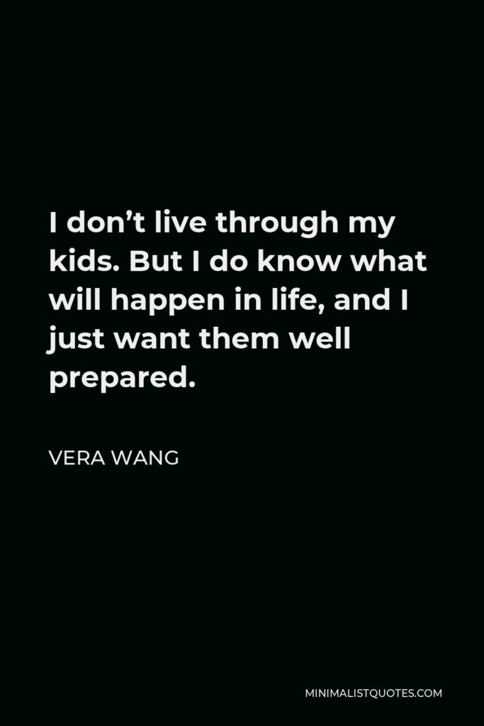Vera Wang Quote - I don’t live through my kids. But I do know what will happen in life, and I just want them well prepared.