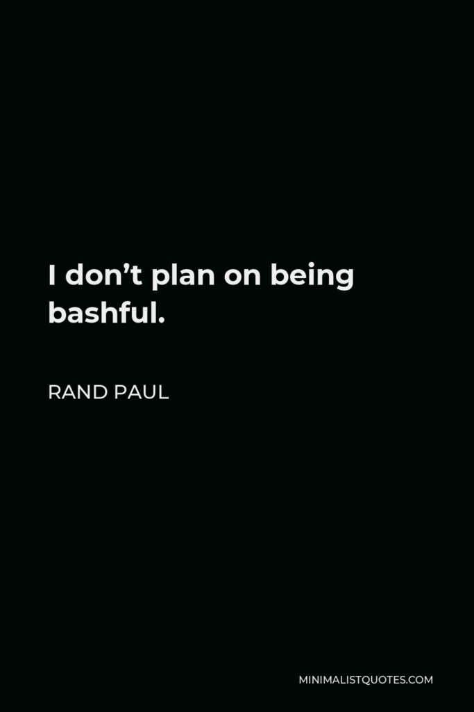 Rand Paul Quote - I don’t plan on being bashful.