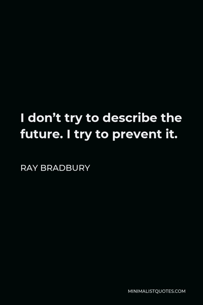 Ray Bradbury Quote - I don’t try to describe the future. I try to prevent it.