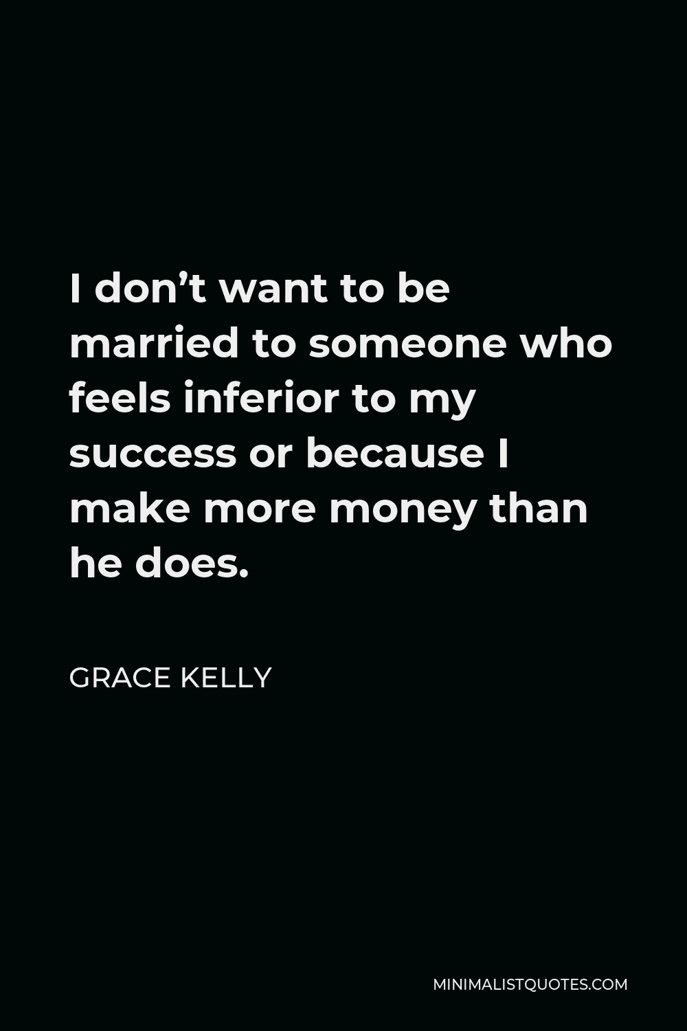 Grace Kelly Quote - I don’t want to be married to someone who feels inferior to my success or because I make more money than he does.