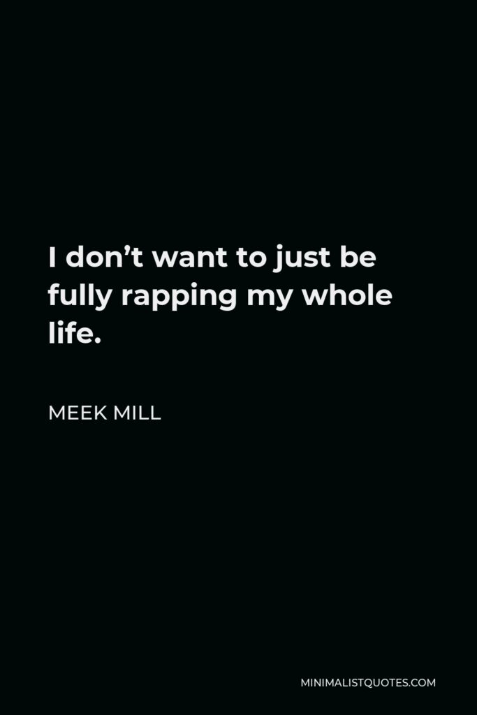 Meek Mill Quote - I don’t want to just be fully rapping my whole life.