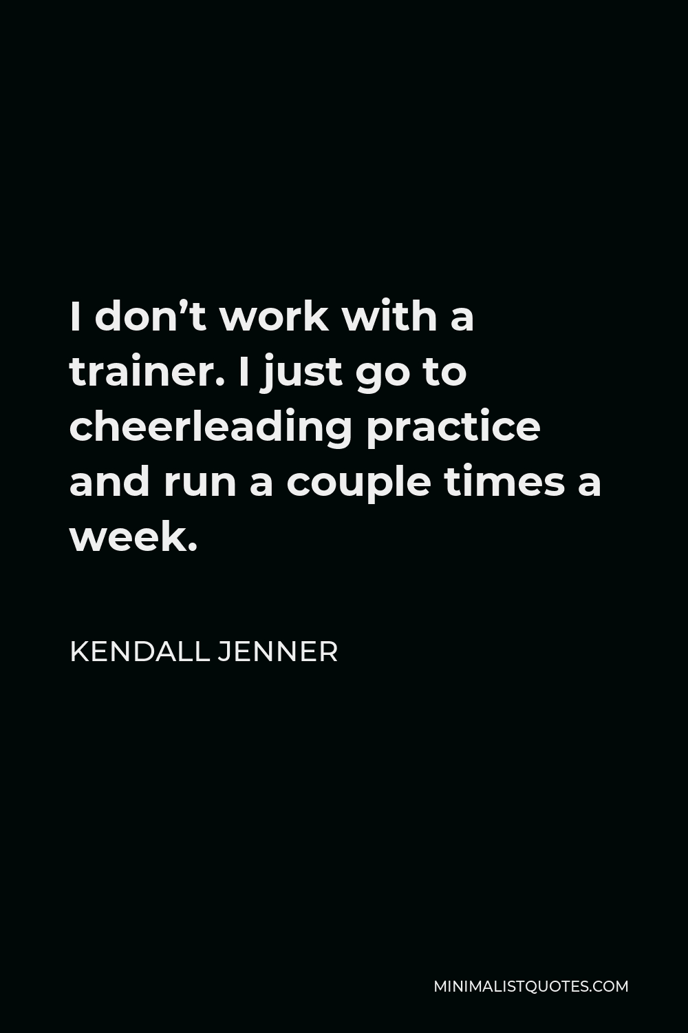 Kendall Jenner Quote - I don’t work with a trainer. I just go to cheerleading practice and run a couple times a week.