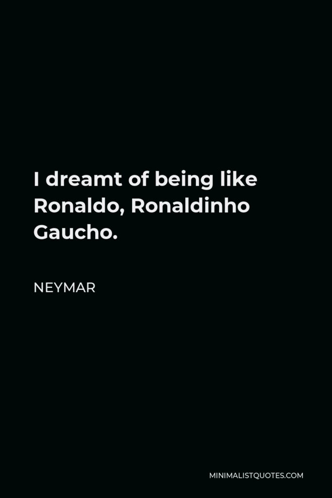 Neymar Quote - I dreamt of being like Ronaldo, Ronaldinho Gaucho.