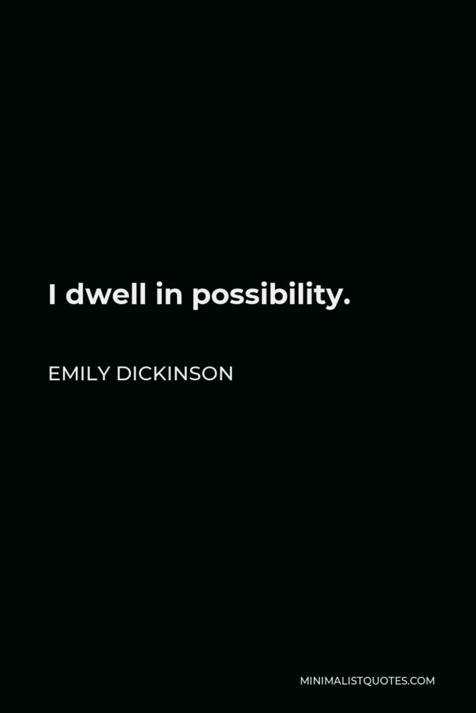 Emily Dickinson Quote - I dwell in possibility.