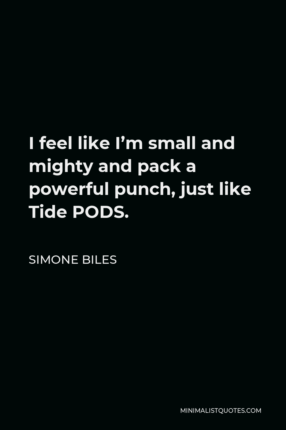 Simone Biles Quote - I feel like I’m small and mighty and pack a powerful punch, just like Tide PODS.