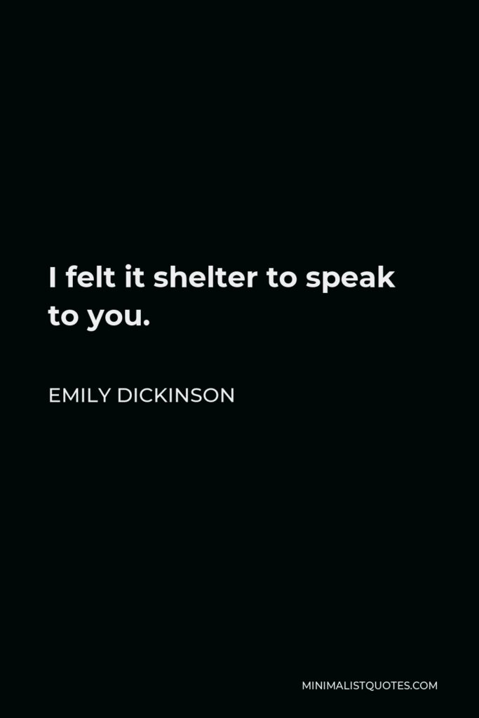 Emily Dickinson Quote - I felt it shelter to speak to you.