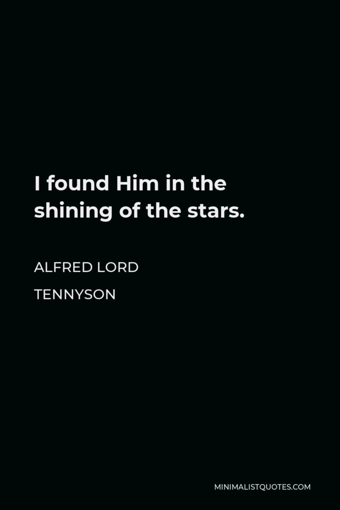 Alfred Lord Tennyson Quote - I found Him in the shining of the stars.