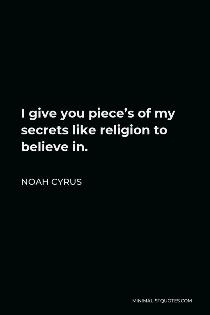 Noah Cyrus Quote - I give you piece’s of my secrets like religion to believe in.