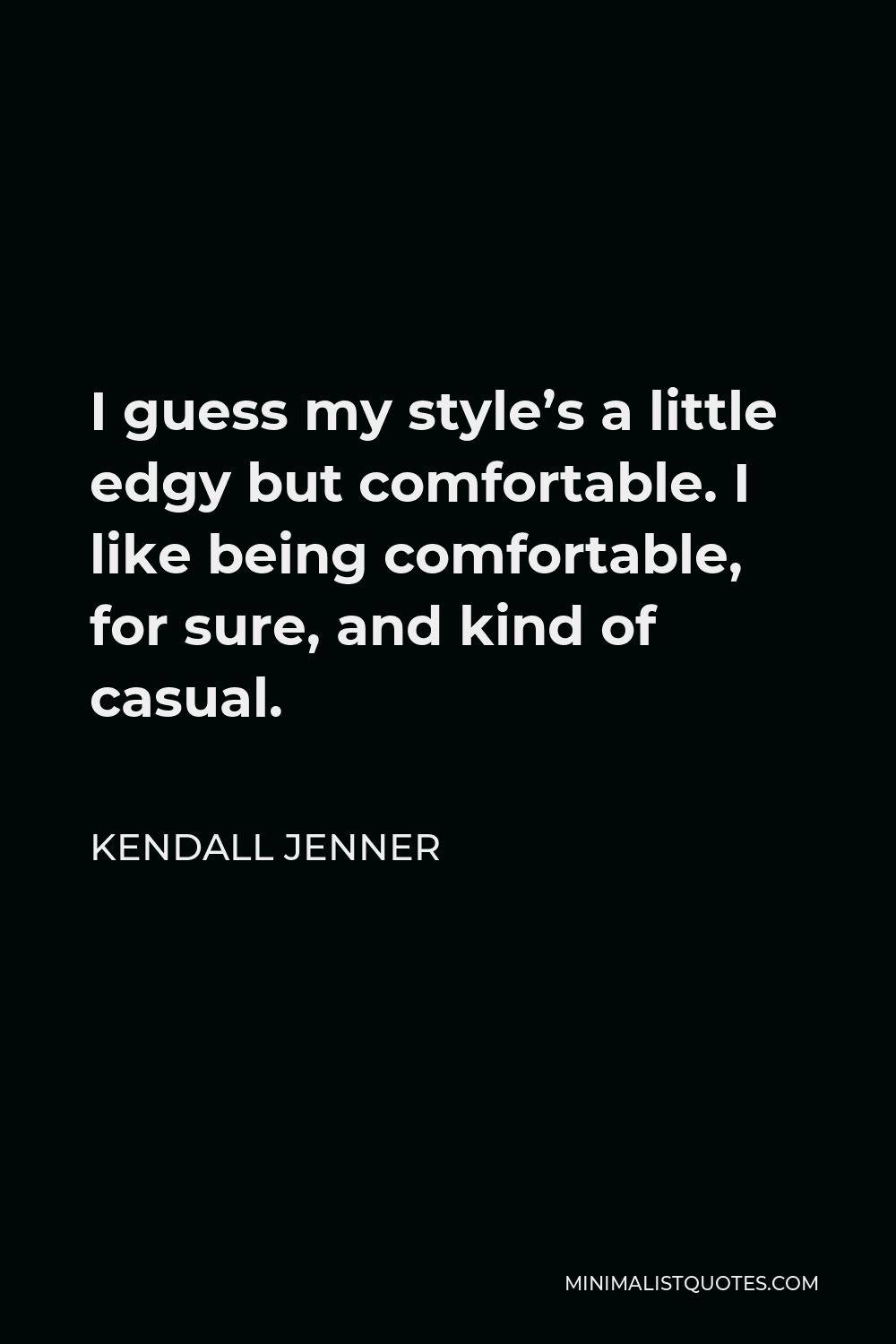 Kendall Jenner Quote - I guess my style’s a little edgy but comfortable. I like being comfortable, for sure, and kind of casual.