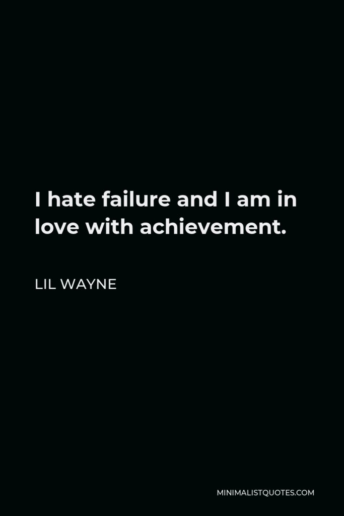 Lil Wayne Quote - I hate failure and I am in love with achievement.