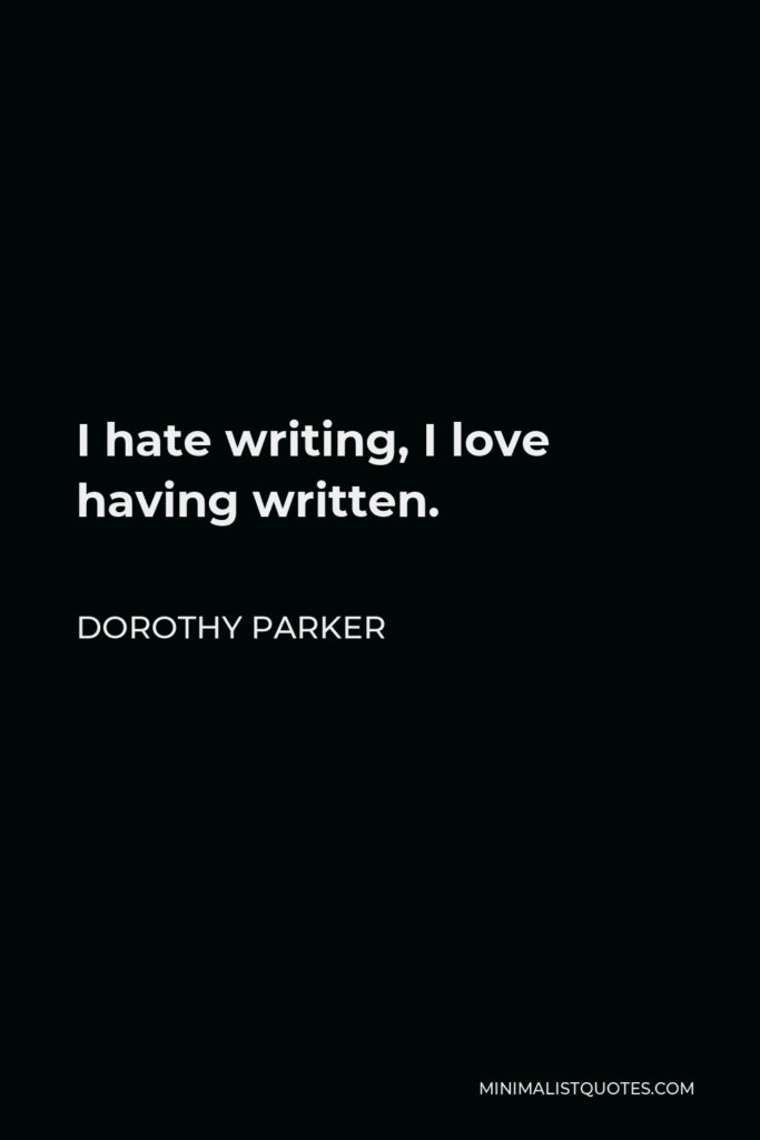 Dorothy Parker Quote - I hate writing, I love having written.