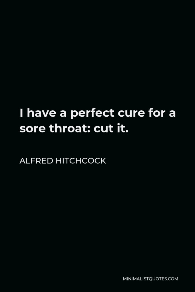 Alfred Hitchcock Quote - I have a perfect cure for a sore throat: cut it.