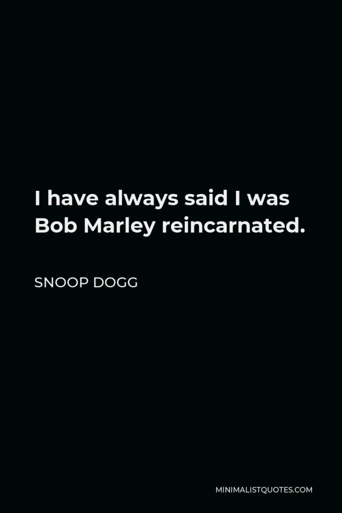 Snoop Dogg Quote - I have always said I was Bob Marley reincarnated.