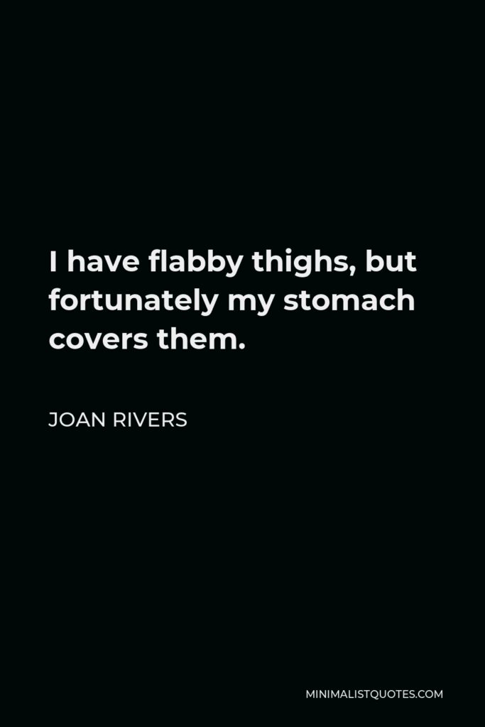 Joan Rivers Quote - I have flabby thighs, but fortunately my stomach covers them.