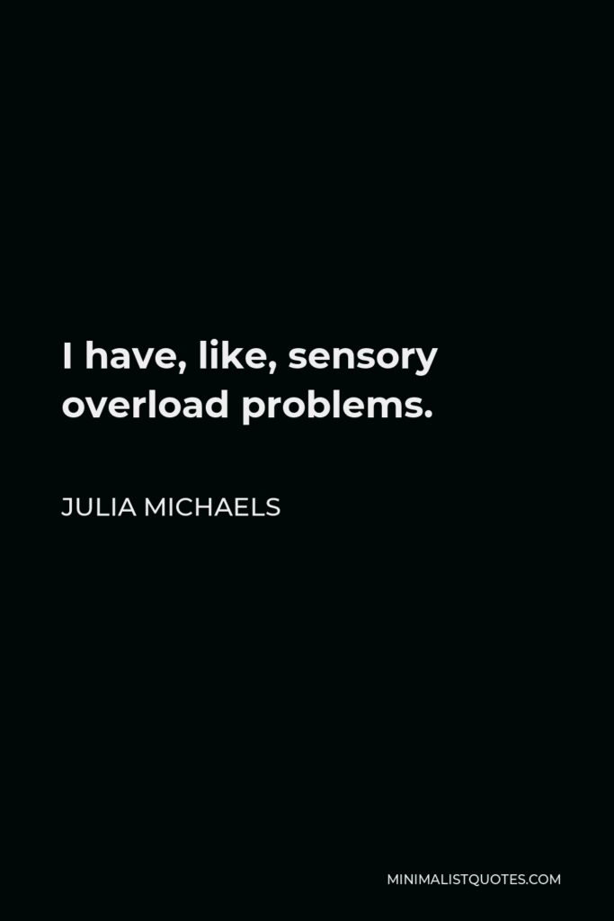 Julia Michaels Quote - I have, like, sensory overload problems.