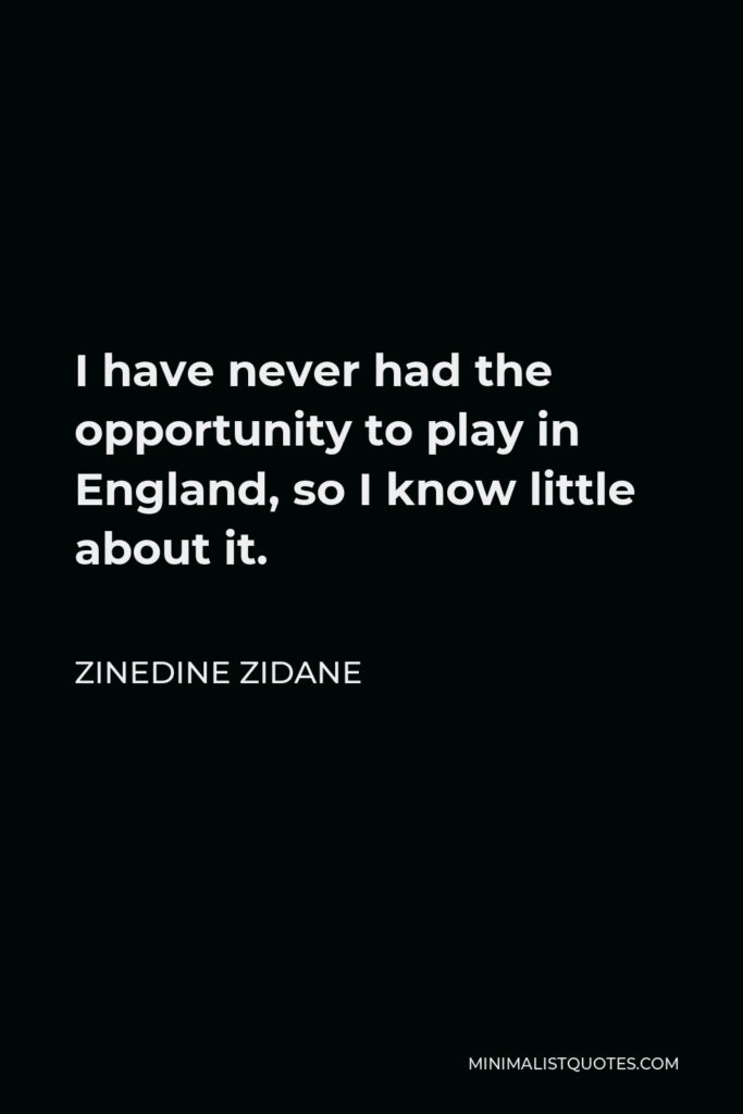Zinedine Zidane Quote - I have never had the opportunity to play in England, so I know little about it.