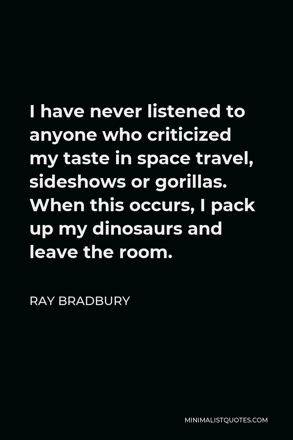 Ray Bradbury Quote - I have never listened to anyone who criticized my taste in space travel, sideshows or gorillas. When this occurs, I pack up my dinosaurs and leave the room.