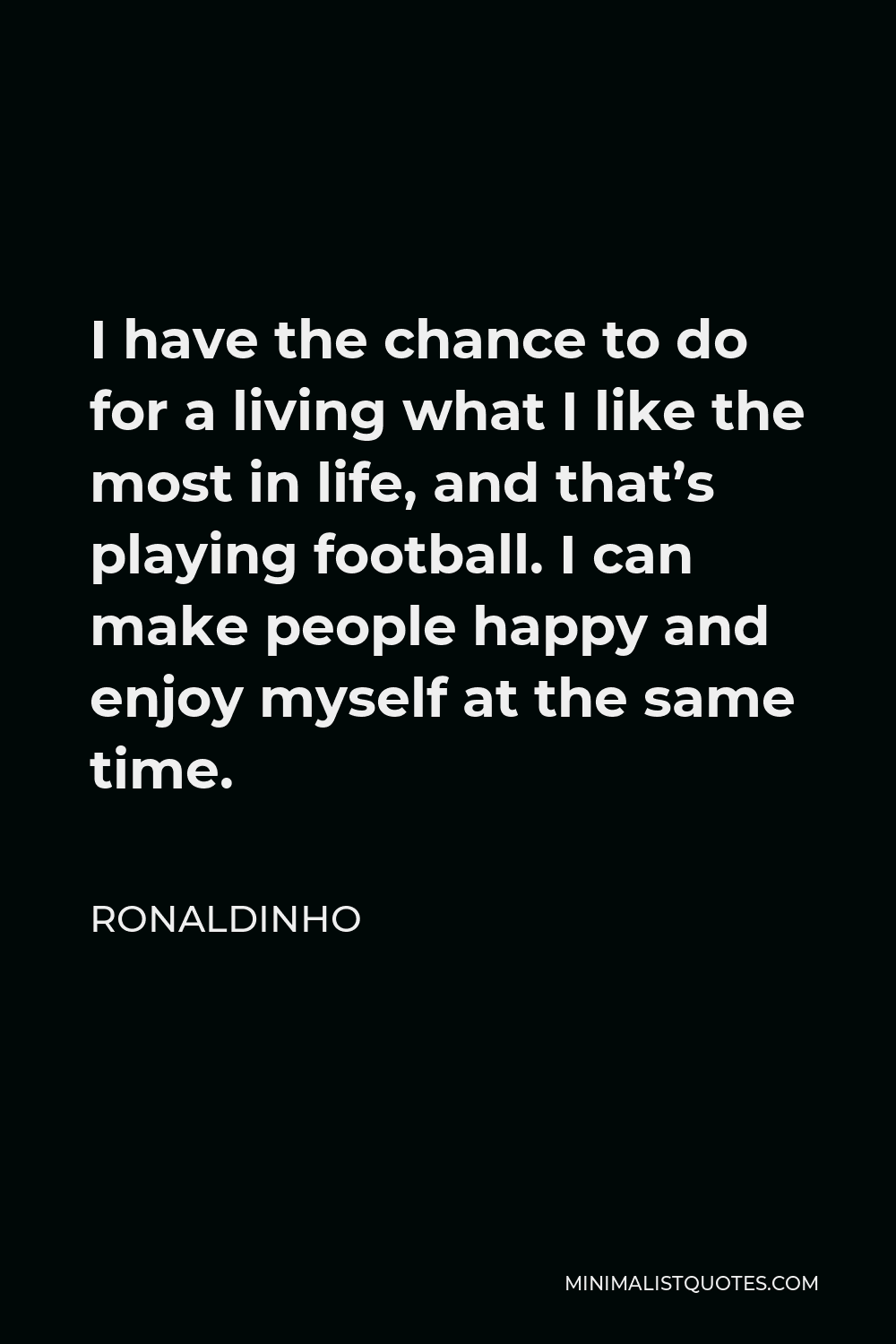 Ronaldinho Quote - I have the chance to do for a living what I like the most in life, and that’s playing football. I can make people happy and enjoy myself at the same time.