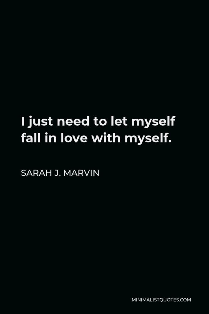 Sarah J. Marvin Quote - I just need to let myself fall in love with myself.