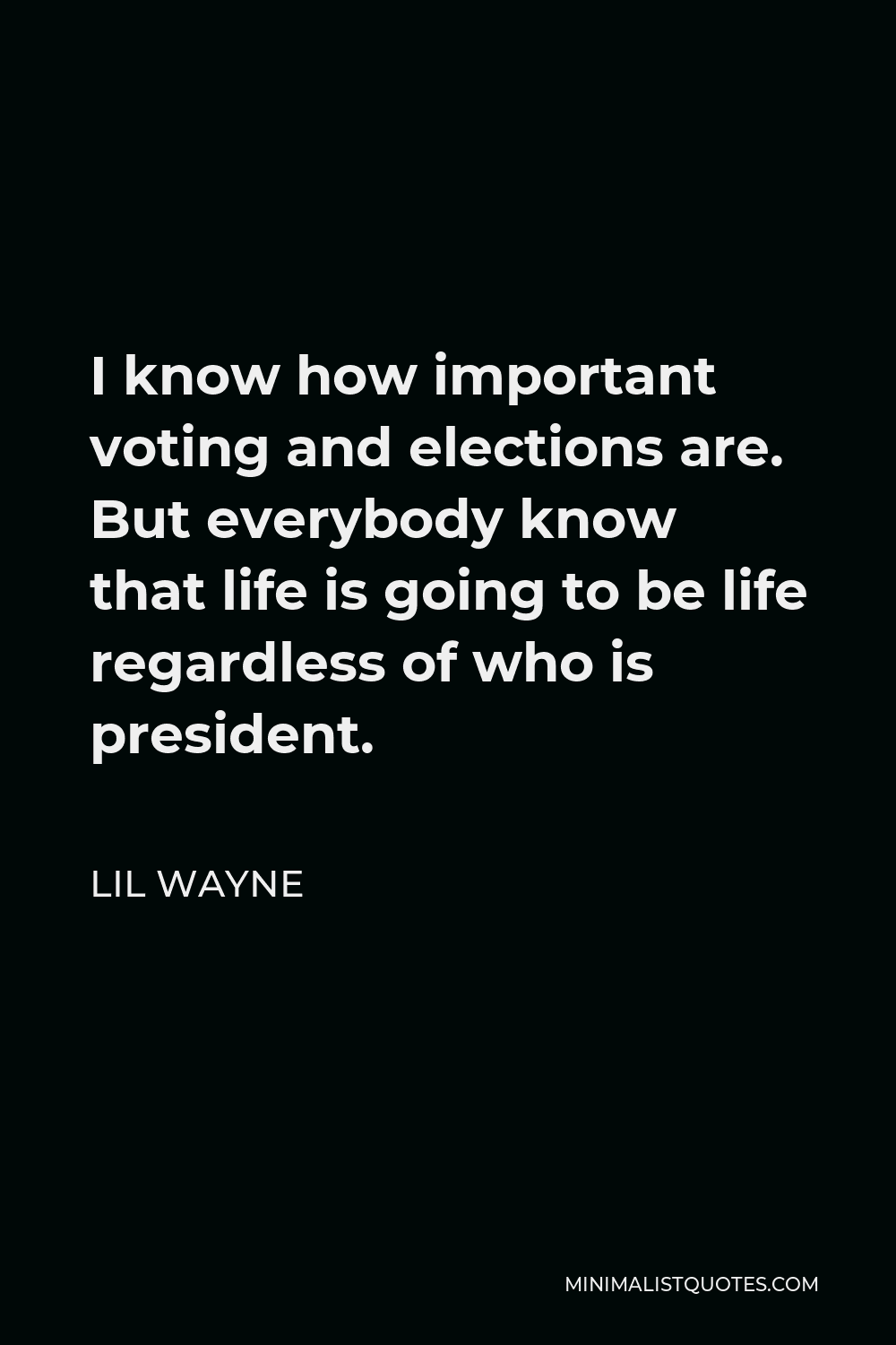 Lil Wayne Quote - I know how important voting and elections are. But everybody know that life is going to be life regardless of who is president.