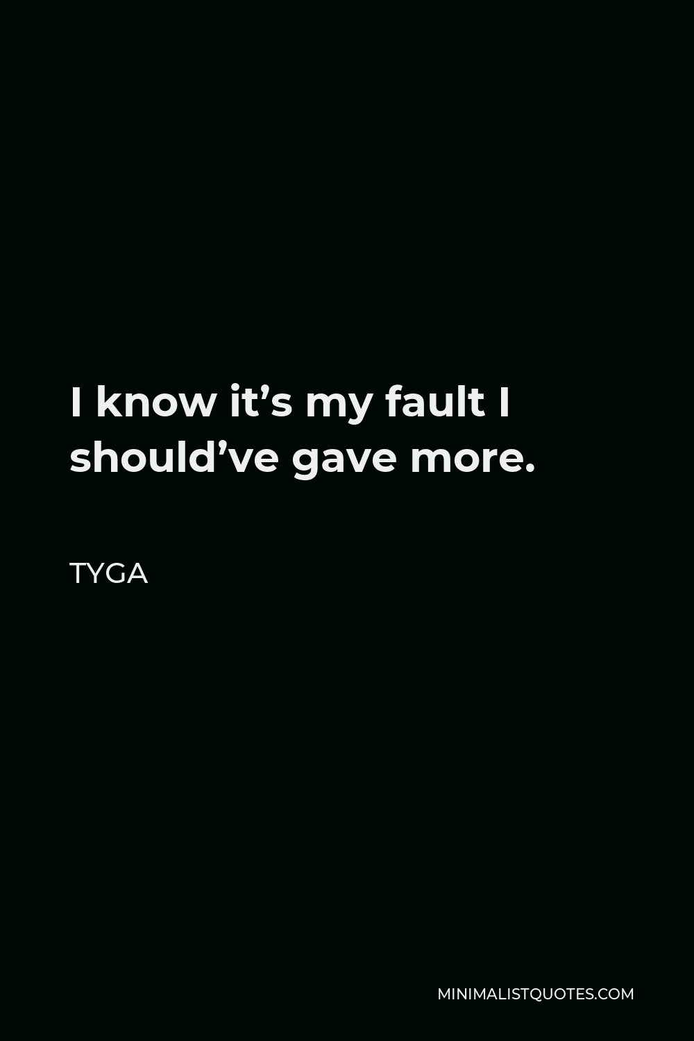 Tyga Quote - I know it’s my fault I should’ve gave more.