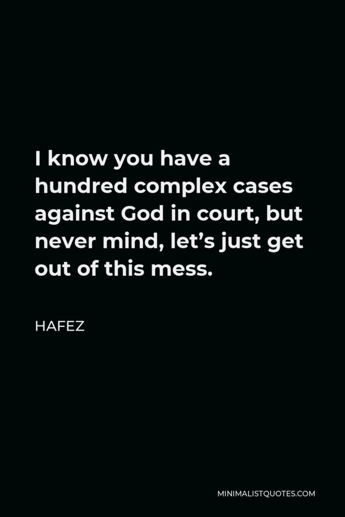 Hafez Quote - I know you have a hundred complex cases against God in court, but never mind, let’s just get out of this mess.