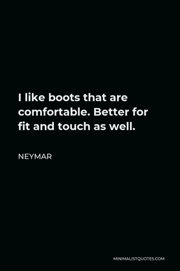 Neymar Quote - I like boots that are comfortable. Better for fit and touch as well.