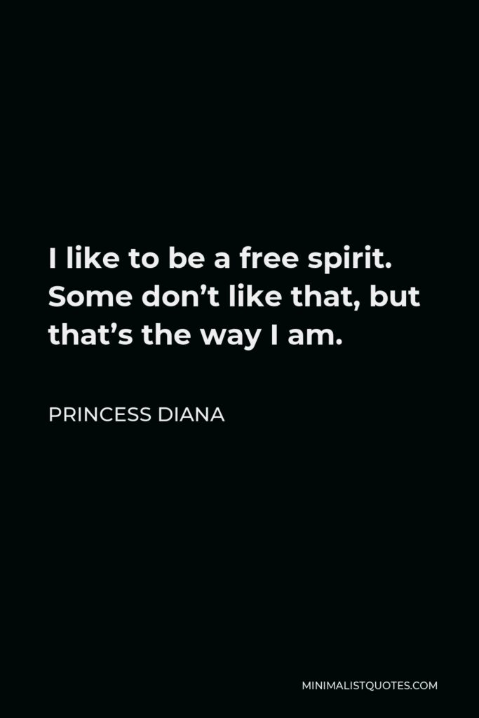 Princess Diana Quote - I like to be a free spirit. Some don’t like that, but that’s the way I am.