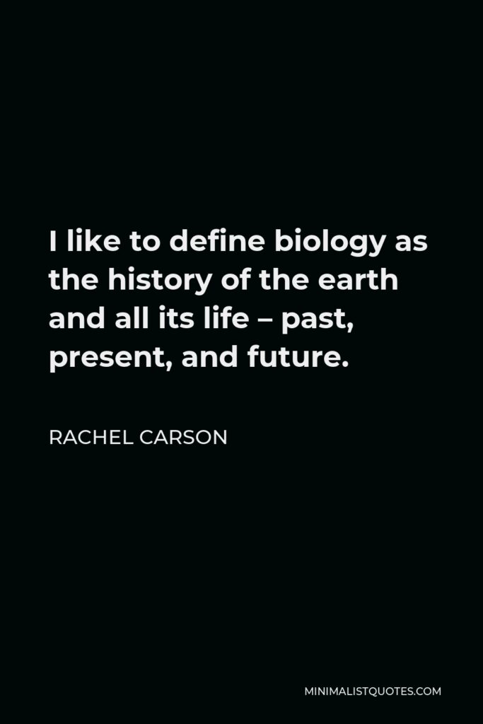 Rachel Carson Quote - I like to define biology as the history of the earth and all its life – past, present, and future.